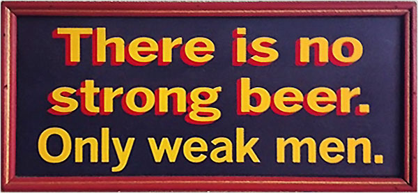 There is no strong beer. Only weak men.